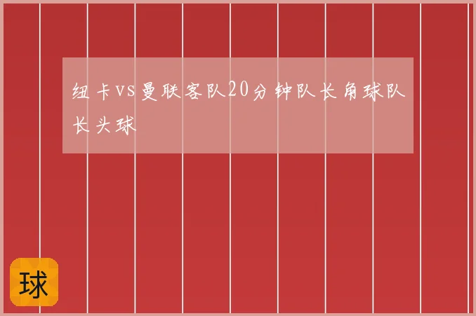 纽卡vs曼联客队20分钟队长角球队长头球