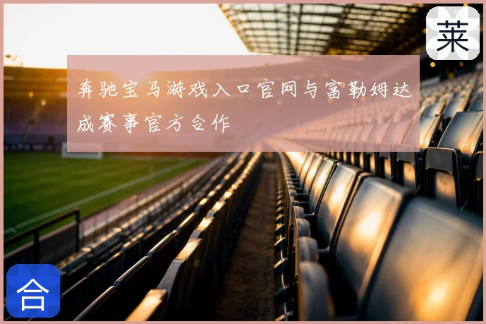 奔驰宝马游戏入口官网与富勒姆达成赛事官方合作