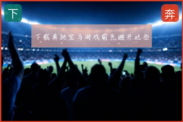 下载奔驰宝马游戏前先避开这些