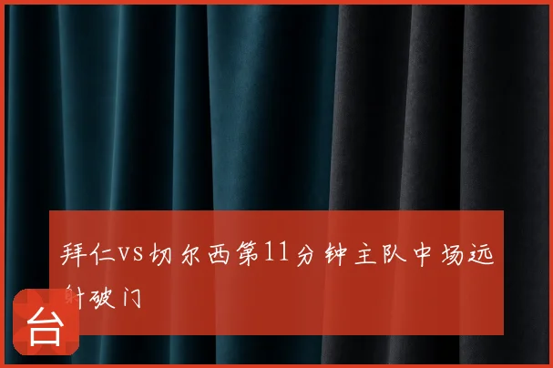 拜仁vs切尔西第11分钟主队中场远射破门