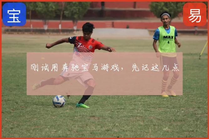 刚试用奔驰宝马游戏,先记这几点